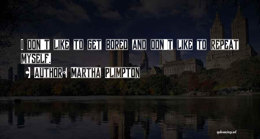Martha Plimpton Quotes: I Don't Like To Get Bored And Don't Like To Repeat Myself.