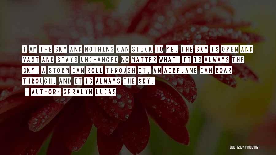 Geralyn Lucas Quotes: I Am The Sky And Nothing Can Stick To Me. The Sky Is Open And Vast And Stays Unchanged No