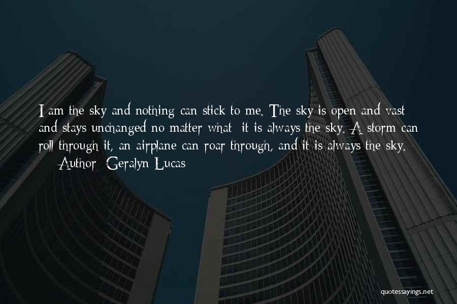 Geralyn Lucas Quotes: I Am The Sky And Nothing Can Stick To Me. The Sky Is Open And Vast And Stays Unchanged No