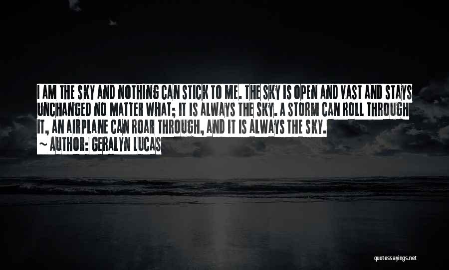 Geralyn Lucas Quotes: I Am The Sky And Nothing Can Stick To Me. The Sky Is Open And Vast And Stays Unchanged No