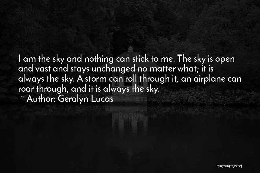 Geralyn Lucas Quotes: I Am The Sky And Nothing Can Stick To Me. The Sky Is Open And Vast And Stays Unchanged No