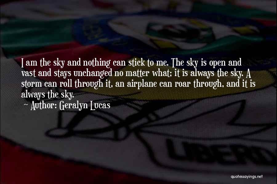 Geralyn Lucas Quotes: I Am The Sky And Nothing Can Stick To Me. The Sky Is Open And Vast And Stays Unchanged No