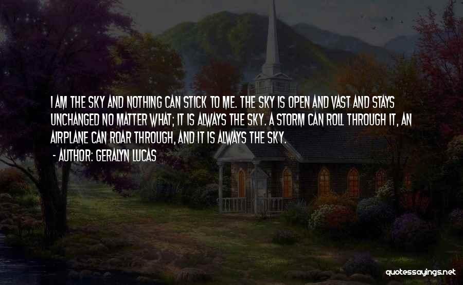 Geralyn Lucas Quotes: I Am The Sky And Nothing Can Stick To Me. The Sky Is Open And Vast And Stays Unchanged No