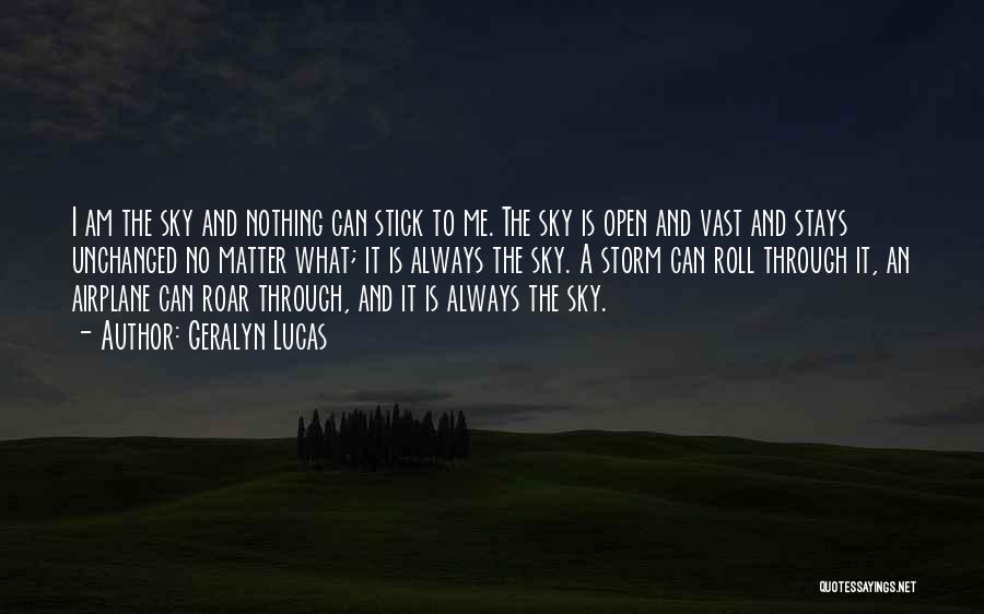 Geralyn Lucas Quotes: I Am The Sky And Nothing Can Stick To Me. The Sky Is Open And Vast And Stays Unchanged No