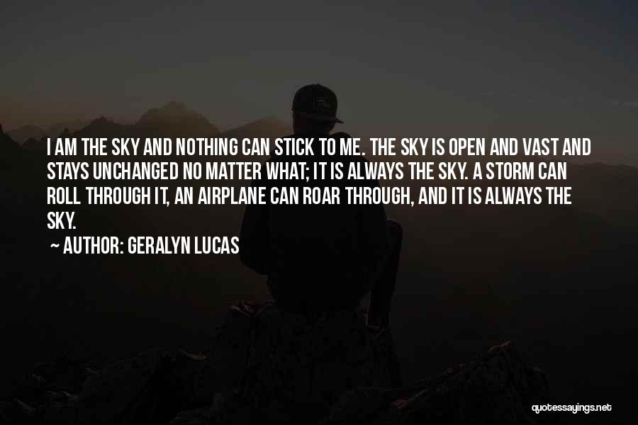 Geralyn Lucas Quotes: I Am The Sky And Nothing Can Stick To Me. The Sky Is Open And Vast And Stays Unchanged No