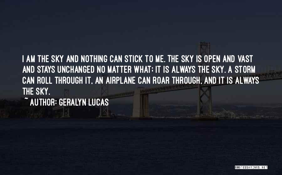 Geralyn Lucas Quotes: I Am The Sky And Nothing Can Stick To Me. The Sky Is Open And Vast And Stays Unchanged No