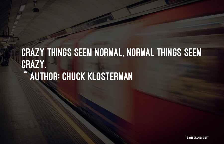 Chuck Klosterman Quotes: Crazy Things Seem Normal, Normal Things Seem Crazy.