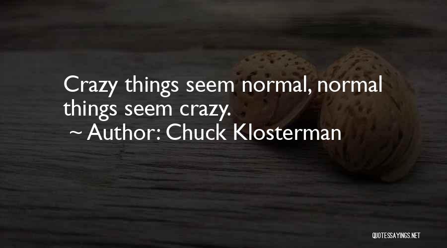 Chuck Klosterman Quotes: Crazy Things Seem Normal, Normal Things Seem Crazy.