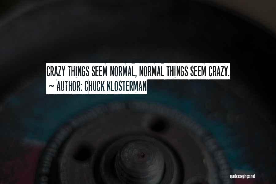 Chuck Klosterman Quotes: Crazy Things Seem Normal, Normal Things Seem Crazy.