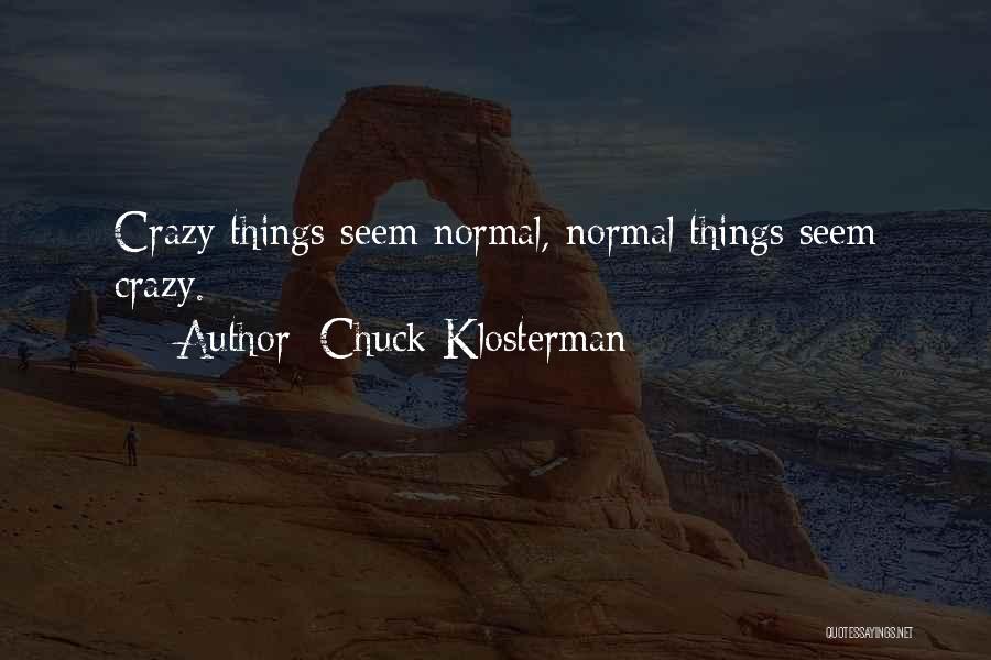 Chuck Klosterman Quotes: Crazy Things Seem Normal, Normal Things Seem Crazy.