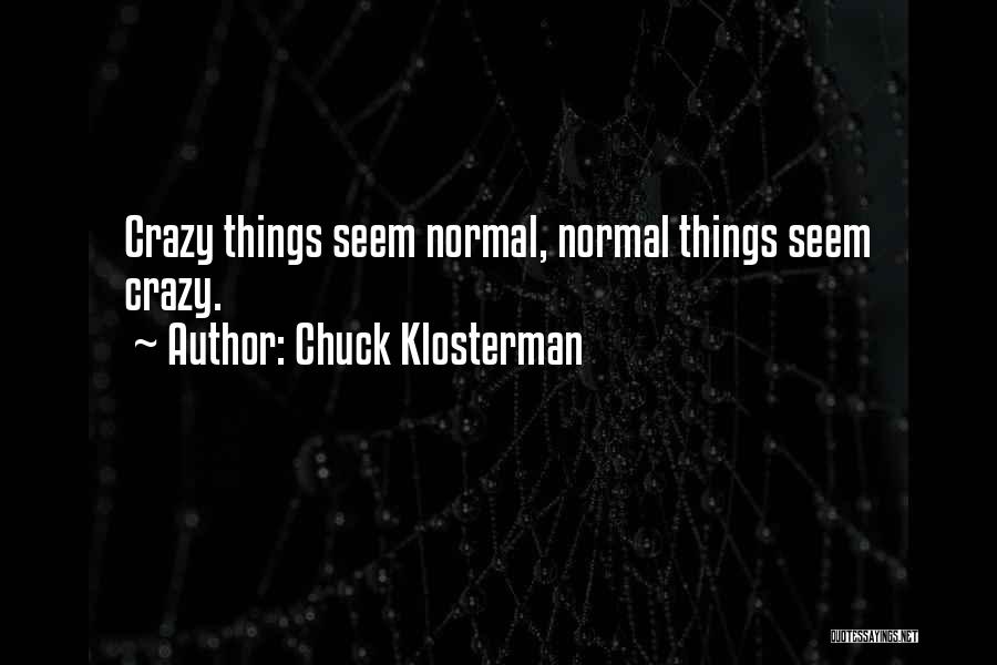 Chuck Klosterman Quotes: Crazy Things Seem Normal, Normal Things Seem Crazy.