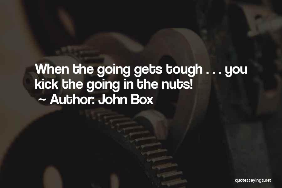 John Box Quotes: When The Going Gets Tough . . . You Kick The Going In The Nuts!