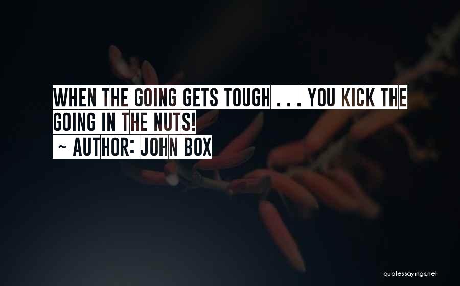 John Box Quotes: When The Going Gets Tough . . . You Kick The Going In The Nuts!