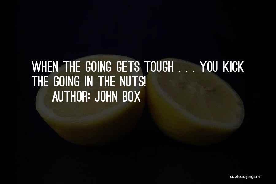 John Box Quotes: When The Going Gets Tough . . . You Kick The Going In The Nuts!