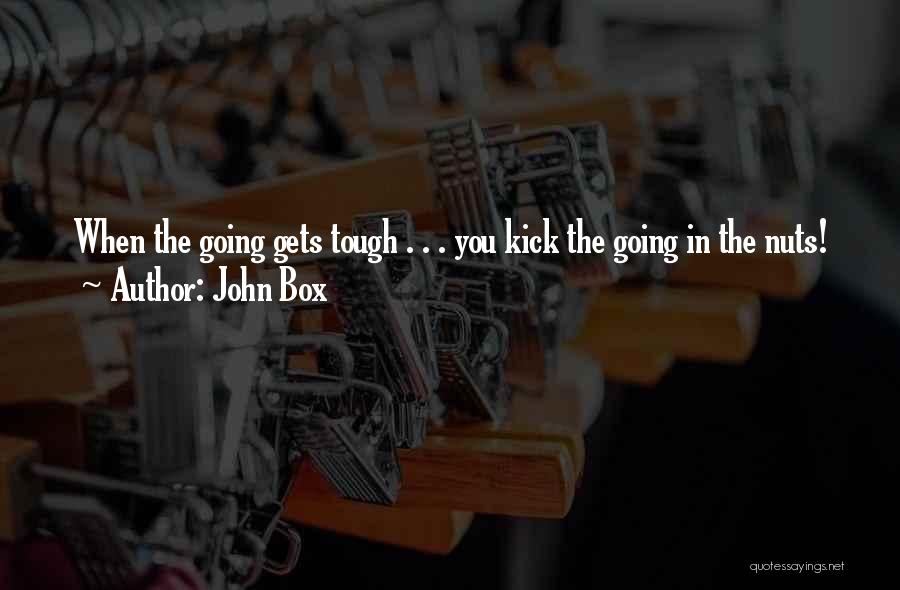 John Box Quotes: When The Going Gets Tough . . . You Kick The Going In The Nuts!