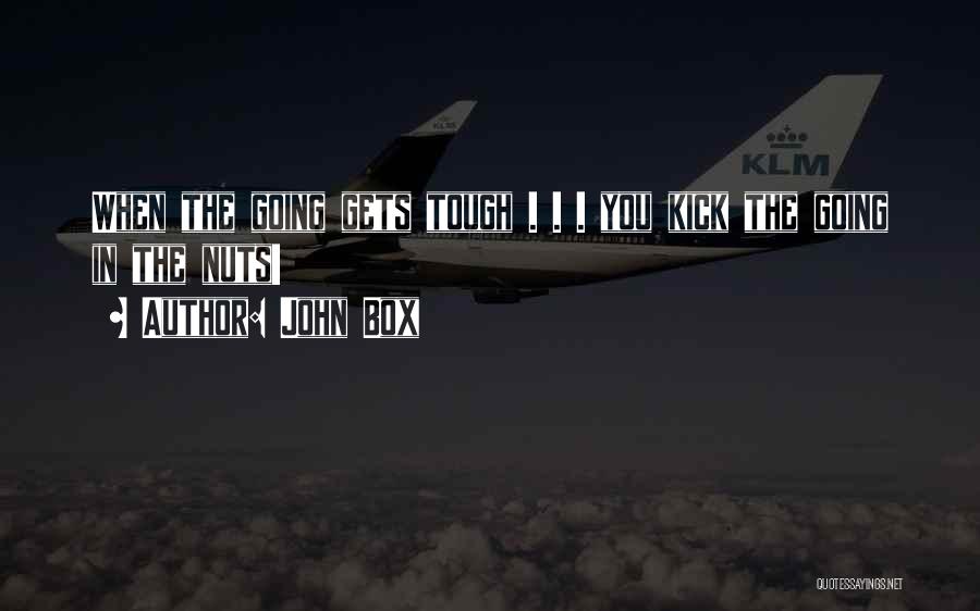 John Box Quotes: When The Going Gets Tough . . . You Kick The Going In The Nuts!