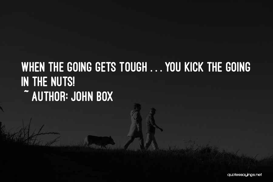 John Box Quotes: When The Going Gets Tough . . . You Kick The Going In The Nuts!