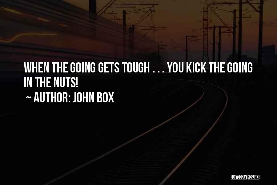 John Box Quotes: When The Going Gets Tough . . . You Kick The Going In The Nuts!