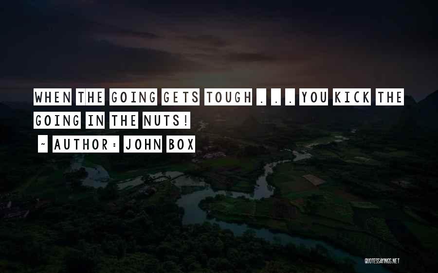 John Box Quotes: When The Going Gets Tough . . . You Kick The Going In The Nuts!