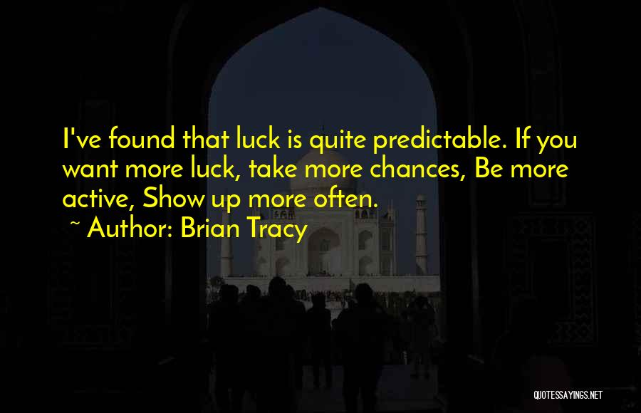 Brian Tracy Quotes: I've Found That Luck Is Quite Predictable. If You Want More Luck, Take More Chances, Be More Active, Show Up