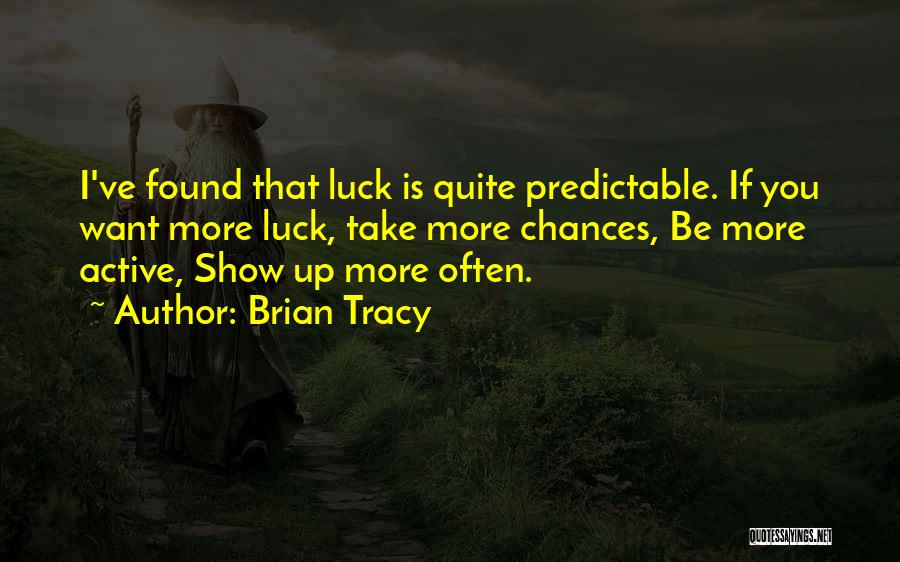 Brian Tracy Quotes: I've Found That Luck Is Quite Predictable. If You Want More Luck, Take More Chances, Be More Active, Show Up