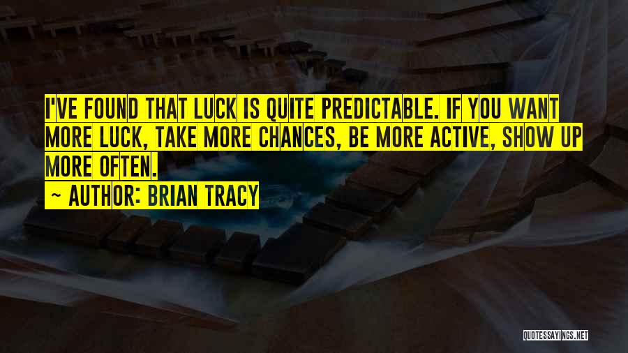 Brian Tracy Quotes: I've Found That Luck Is Quite Predictable. If You Want More Luck, Take More Chances, Be More Active, Show Up
