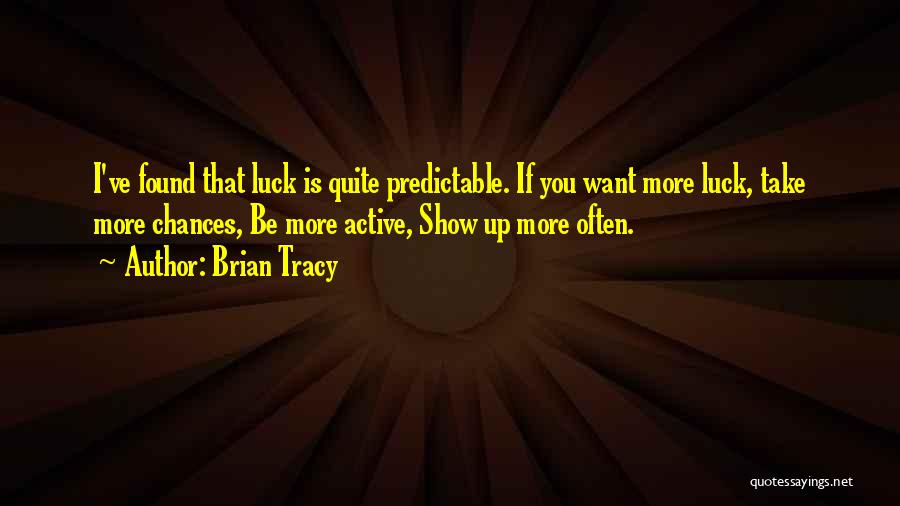 Brian Tracy Quotes: I've Found That Luck Is Quite Predictable. If You Want More Luck, Take More Chances, Be More Active, Show Up
