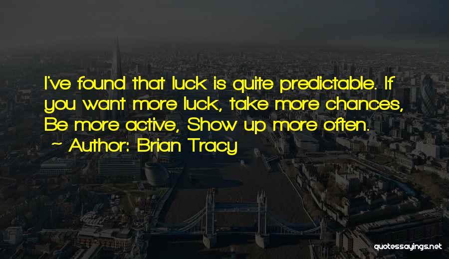 Brian Tracy Quotes: I've Found That Luck Is Quite Predictable. If You Want More Luck, Take More Chances, Be More Active, Show Up