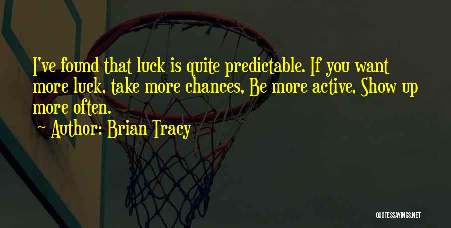 Brian Tracy Quotes: I've Found That Luck Is Quite Predictable. If You Want More Luck, Take More Chances, Be More Active, Show Up