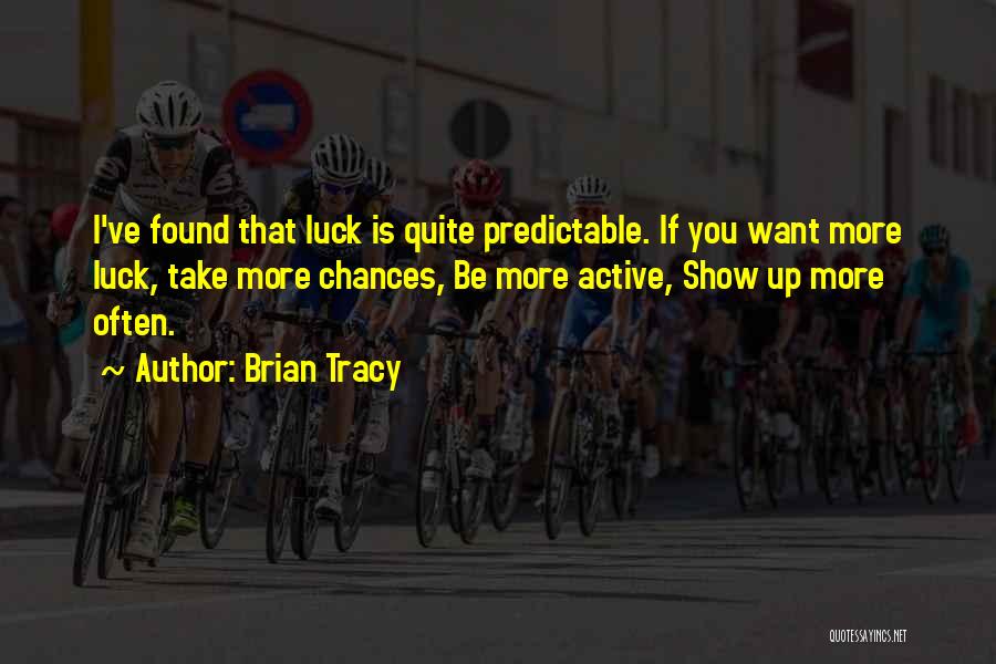 Brian Tracy Quotes: I've Found That Luck Is Quite Predictable. If You Want More Luck, Take More Chances, Be More Active, Show Up