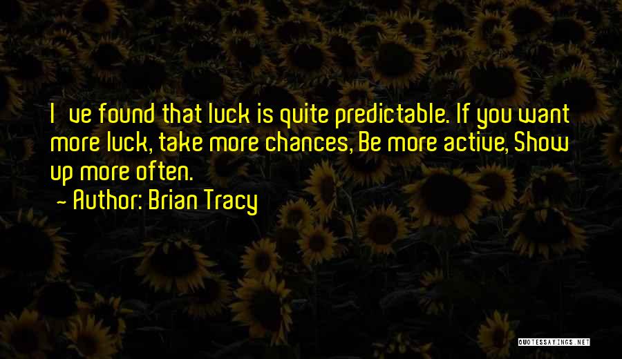 Brian Tracy Quotes: I've Found That Luck Is Quite Predictable. If You Want More Luck, Take More Chances, Be More Active, Show Up