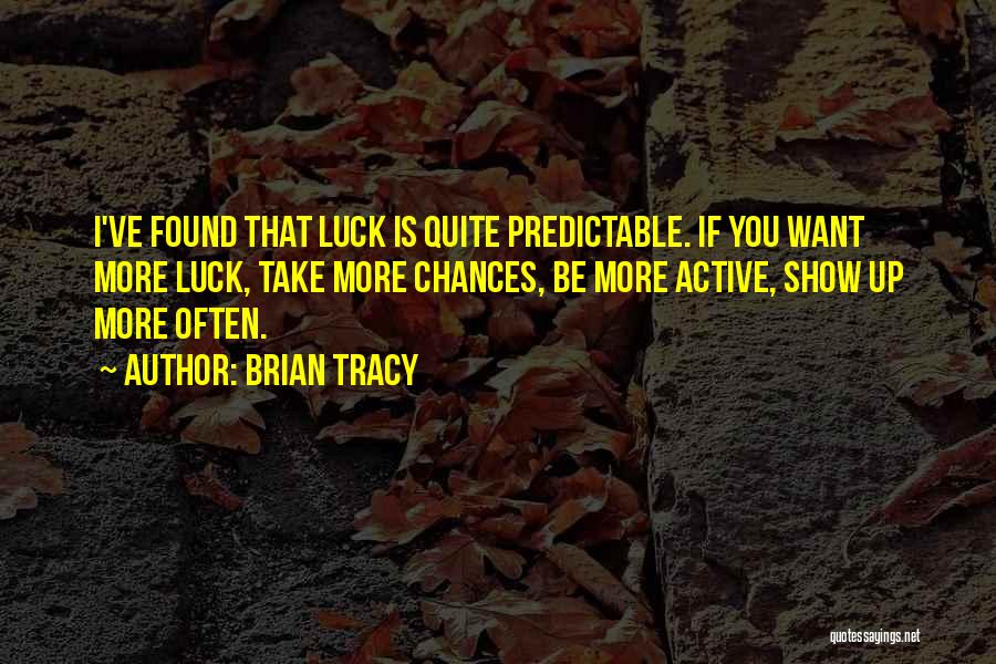Brian Tracy Quotes: I've Found That Luck Is Quite Predictable. If You Want More Luck, Take More Chances, Be More Active, Show Up
