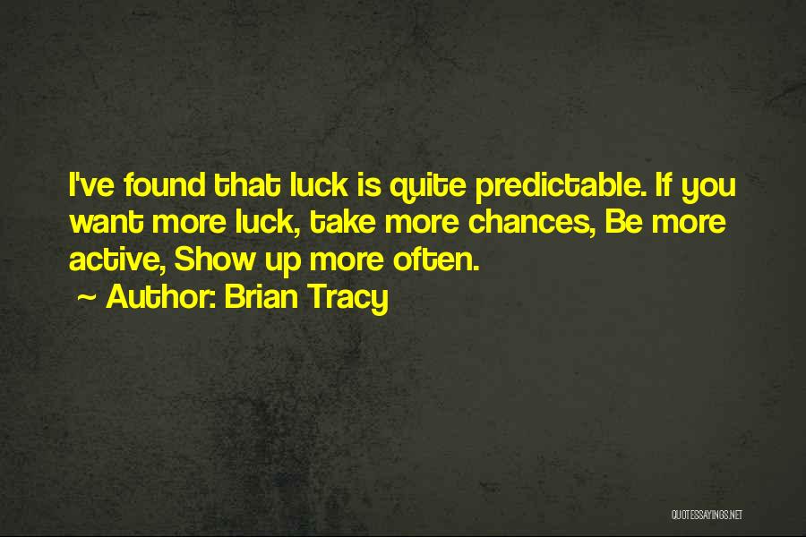 Brian Tracy Quotes: I've Found That Luck Is Quite Predictable. If You Want More Luck, Take More Chances, Be More Active, Show Up