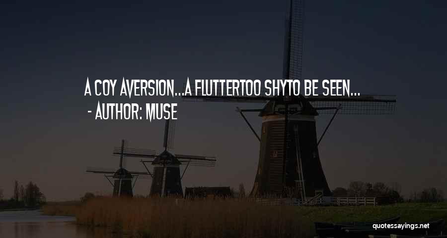 Muse Quotes: A Coy Aversion...a Fluttertoo Shyto Be Seen...