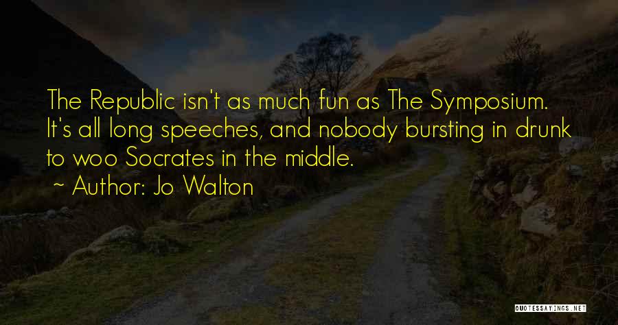 Jo Walton Quotes: The Republic Isn't As Much Fun As The Symposium. It's All Long Speeches, And Nobody Bursting In Drunk To Woo