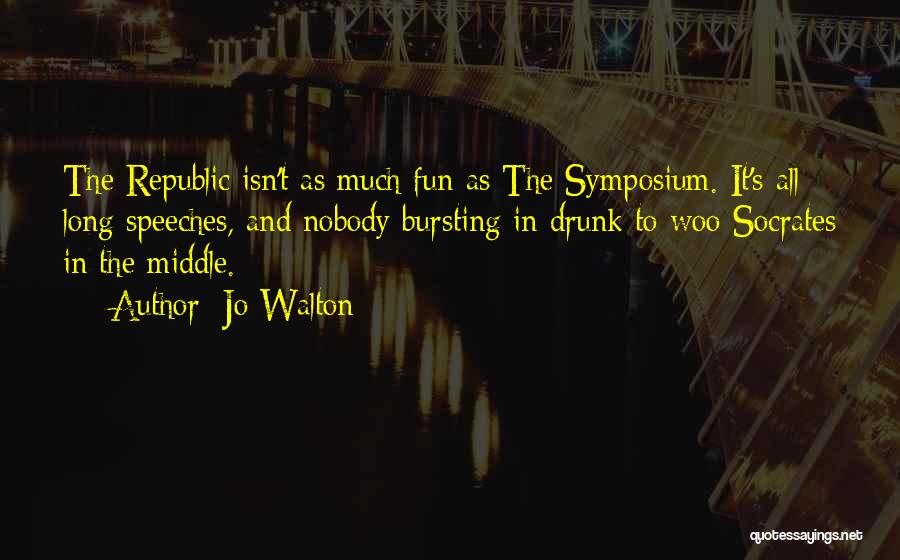 Jo Walton Quotes: The Republic Isn't As Much Fun As The Symposium. It's All Long Speeches, And Nobody Bursting In Drunk To Woo