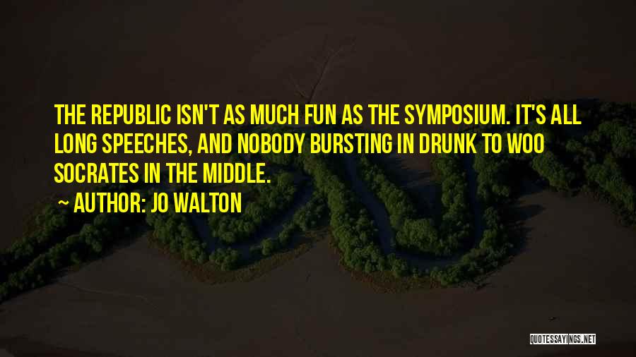 Jo Walton Quotes: The Republic Isn't As Much Fun As The Symposium. It's All Long Speeches, And Nobody Bursting In Drunk To Woo