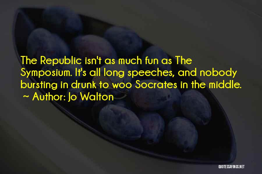 Jo Walton Quotes: The Republic Isn't As Much Fun As The Symposium. It's All Long Speeches, And Nobody Bursting In Drunk To Woo