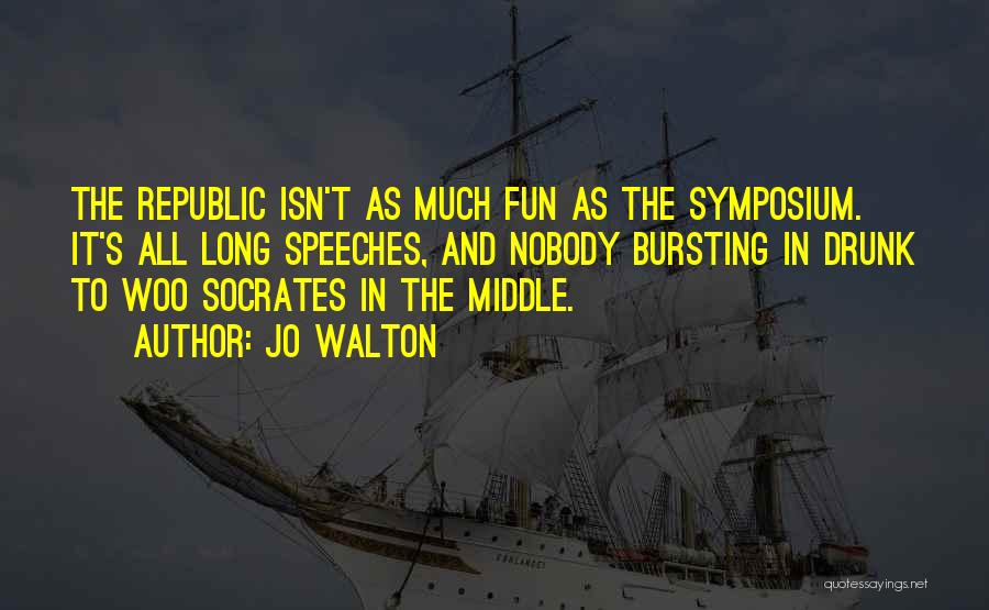 Jo Walton Quotes: The Republic Isn't As Much Fun As The Symposium. It's All Long Speeches, And Nobody Bursting In Drunk To Woo