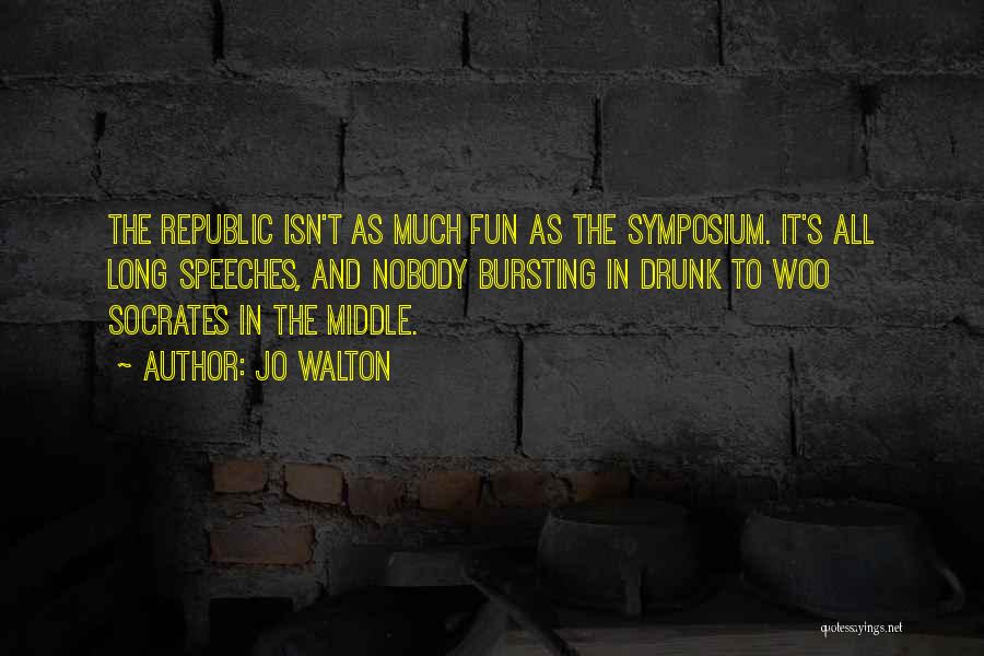 Jo Walton Quotes: The Republic Isn't As Much Fun As The Symposium. It's All Long Speeches, And Nobody Bursting In Drunk To Woo