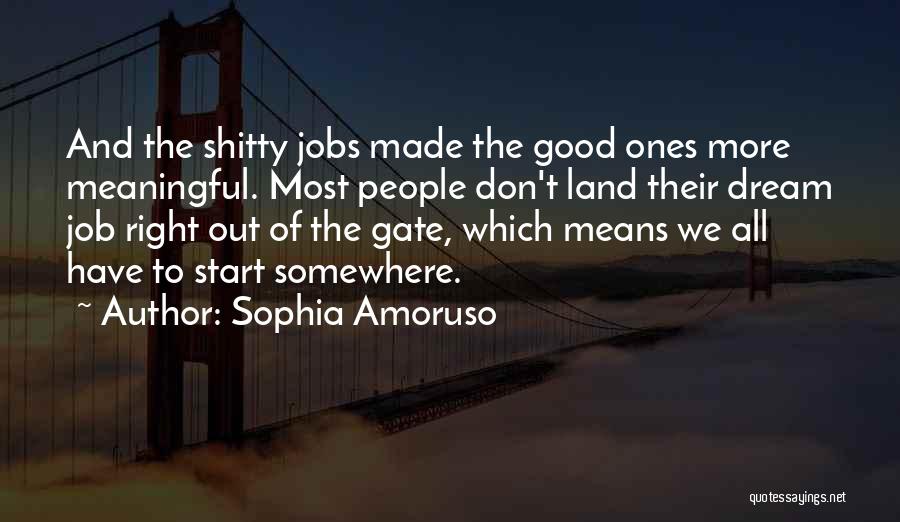 Sophia Amoruso Quotes: And The Shitty Jobs Made The Good Ones More Meaningful. Most People Don't Land Their Dream Job Right Out Of