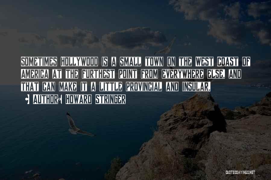 Howard Stringer Quotes: Sometimes Hollywood Is A Small Town On The West Coast Of America At The Furthest Point From Everywhere Else, And