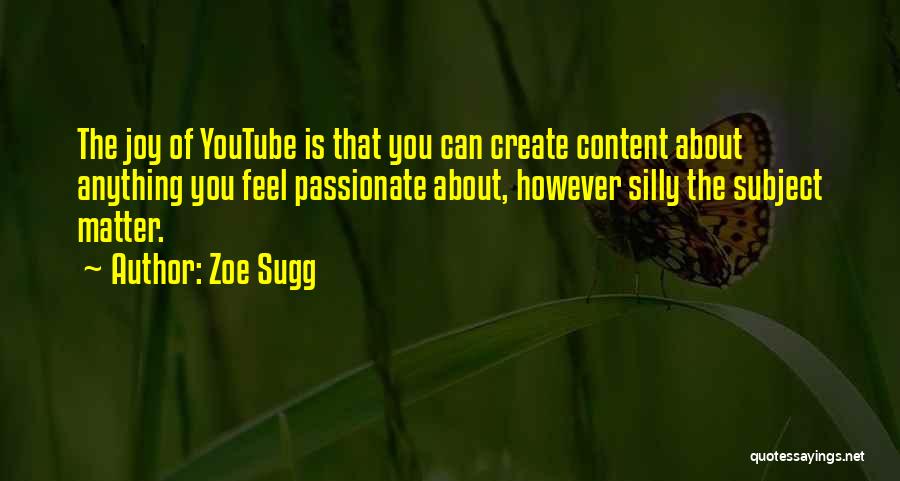 Zoe Sugg Quotes: The Joy Of Youtube Is That You Can Create Content About Anything You Feel Passionate About, However Silly The Subject