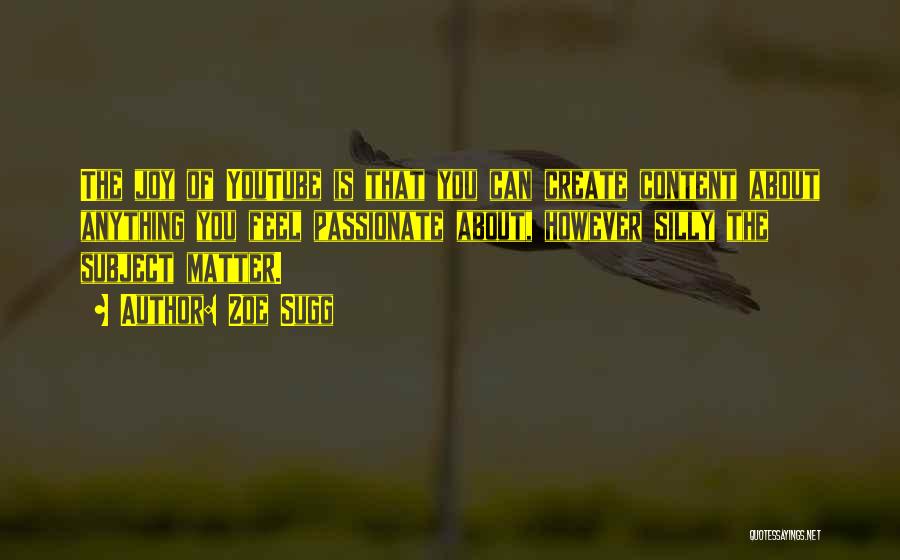 Zoe Sugg Quotes: The Joy Of Youtube Is That You Can Create Content About Anything You Feel Passionate About, However Silly The Subject