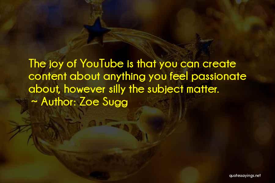 Zoe Sugg Quotes: The Joy Of Youtube Is That You Can Create Content About Anything You Feel Passionate About, However Silly The Subject