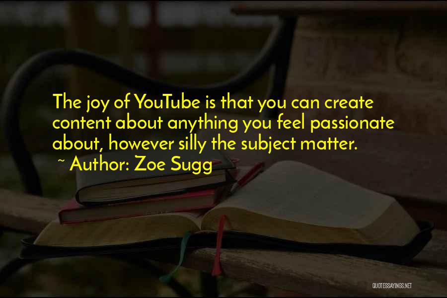 Zoe Sugg Quotes: The Joy Of Youtube Is That You Can Create Content About Anything You Feel Passionate About, However Silly The Subject