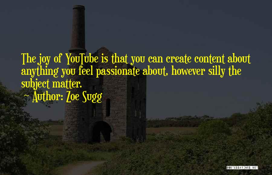 Zoe Sugg Quotes: The Joy Of Youtube Is That You Can Create Content About Anything You Feel Passionate About, However Silly The Subject