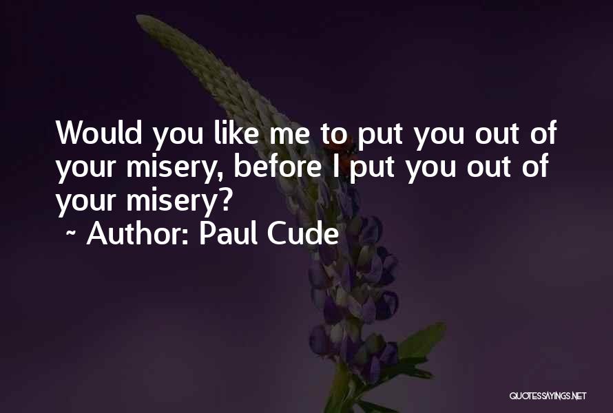 Paul Cude Quotes: Would You Like Me To Put You Out Of Your Misery, Before I Put You Out Of Your Misery?