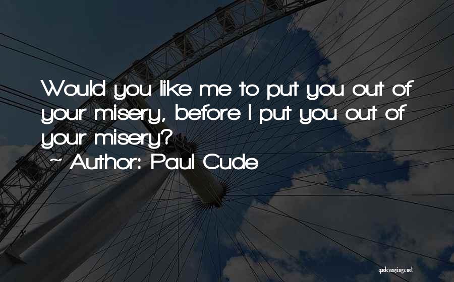 Paul Cude Quotes: Would You Like Me To Put You Out Of Your Misery, Before I Put You Out Of Your Misery?
