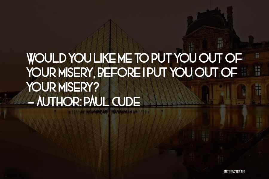 Paul Cude Quotes: Would You Like Me To Put You Out Of Your Misery, Before I Put You Out Of Your Misery?